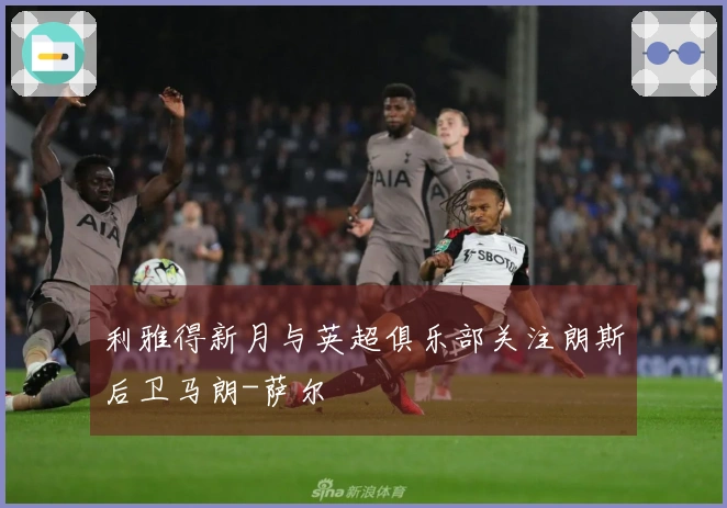 利雅得新月与英超俱乐部关注朗斯后卫马朗-萨尔